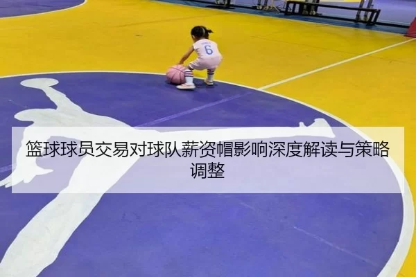 篮球球员交易对球队薪资帽影响深度解读与策略调整