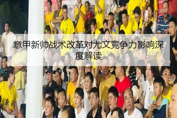 意甲新帅战术改革对尤文竞争力影响深度解读